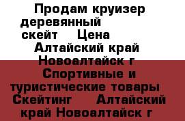 Продам круизер деревянный Oxelo Yamba(скейт) › Цена ­ 5 000 - Алтайский край, Новоалтайск г. Спортивные и туристические товары » Скейтинг   . Алтайский край,Новоалтайск г.